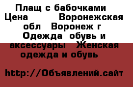 Плащ с бабочками › Цена ­ 900 - Воронежская обл., Воронеж г. Одежда, обувь и аксессуары » Женская одежда и обувь   